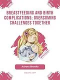 E-Book (epub) Breastfeeding and birth complications: Overcoming challenges together von Aurora Brooks