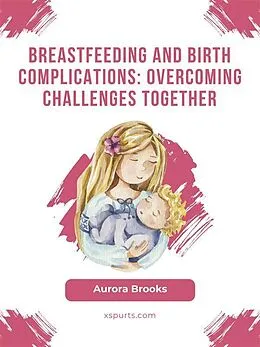 E-Book (epub) Breastfeeding and birth complications: Overcoming challenges together von Aurora Brooks