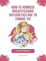 eBook (epub) How to address breastfeeding difficulties due to tongue-tie de Aurora Brooks