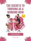 E-Book (epub) The Secrets to Thriving as a Working Mom von Aurora Brooks