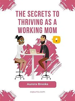 E-Book (epub) The Secrets to Thriving as a Working Mom von Aurora Brooks
