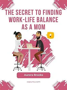 E-Book (epub) The Secret to Finding Work-Life Balance as a Mom von Aurora Brooks