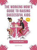 eBook (epub) The Working Mom's Guide to Raising Successful Kids de Aurora Brooks