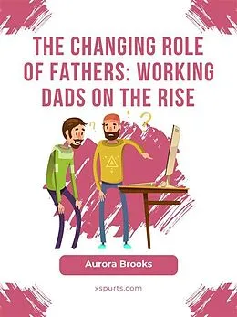 E-Book (epub) The Changing Role of Fathers: Working Dads on the Rise von Aurora Brooks