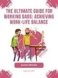 E-Book (epub) The Ultimate Guide for Working Dads: Achieving Work-Life Balance von Aurora Brooks