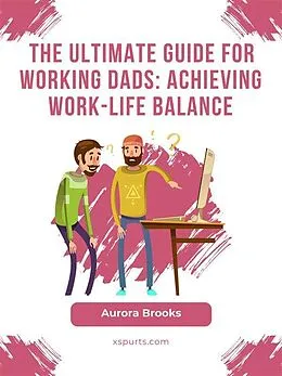 E-Book (epub) The Ultimate Guide for Working Dads: Achieving Work-Life Balance von Aurora Brooks