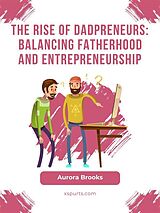 E-Book (epub) The Rise of Dadpreneurs: Balancing Fatherhood and Entrepreneurship von Aurora Brooks