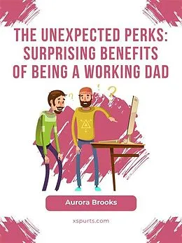 E-Book (epub) The Unexpected Perks: Surprising Benefits of Being a Working Dad von Aurora Brooks