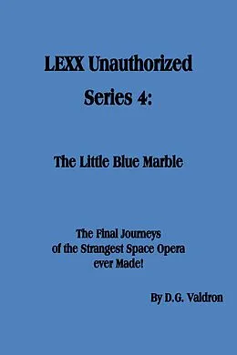 E-Book (epub) LEXX Unauthorized, Series 4: The Little Blue Marble (LEXX Unauthorized, the making of, #4) von D. G. Valdron