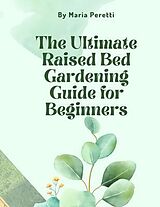 eBook (epub) The Ultimate Raised Bed Gardening Guide for Beginners de Maria Peretti