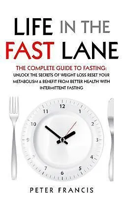 E-Book (epub) Life in the Fast Lane The Complete Guide to Fasting. Unlock the Secrets of Weight Loss, Reset Your Metabolism and Benefit from Better Health with Intermittent Fasting von Peter Francis