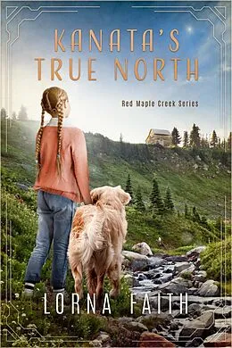 E-Book (epub) Kanata's True North: Middle Grade Adventure Fiction (Red Maple Creek Series, #1) von Lorna Faith