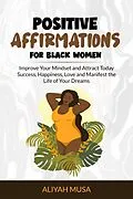E-Book (epub) Positive Affirmation for Black Women: Improve Your Mindset and Attract Today Success, Happiness, Love and Manifest the Life of Your Dreams (Black Lady Self-Care, #3) von Aliyah Musa