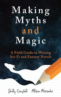 E-Book (epub) Making Myths and Magic: A Field Guide to Writing Sci-Fi and Fantasy Novels von Shelly Campbell, Allison Alexander