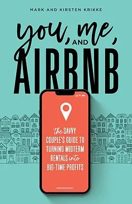 E-Book (epub) You, Me, and Airbnb: The Savvy Couple's Guide to Turning Midterm Rentals into Big-Time Profits von Mark Krikke, Kirsten Krikke