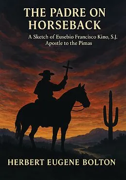 E-Book (epub) Padre on Horseback: A Sketch of Eusebio Francisco Kino, S.J. Apostle to the Pimas von Herbert Eugene Bolton