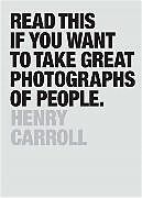 Kartonierter Einband Read This If You Want to Take Great Photographs of People von Henry Carroll