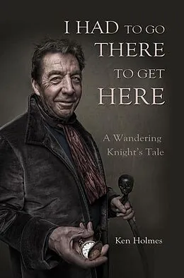 E-Book (epub) I Had To Go There to Get Here von Ken Holmes