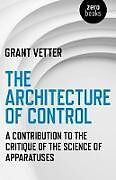 Kartonierter Einband The Architecture of Control: A Contribution to the Critique of the Science of Apparatuses von Grant Vetter
