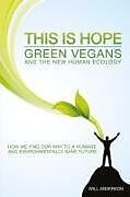 Kartonierter Einband This Is Hope: Green Vegans and the New Human Eco  How We Find Our Way to a Humane and Environmentally Sane Future von Will Anderson