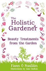 eBook (epub) The Holistic Gardener: Beauty Treatments from the Garden de Fiann Ó Nualláin