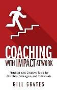 Kartonierter Einband Coaching with Impact at Work - Practical and Creative Tools for Coaches, Managers and Individuals von Gill Graves