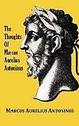 Fester Einband The Thoughts (Meditations) of the Emperor Marcus Aurelius Antoninus - with biographical sketch, philosophy of, illustrations, index and index of terms von Marcus Aurelius Antoninus