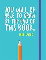 Kartonierter Einband You Will be Able to Draw by the End of This Book von Jake Spicer