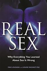 Kartonierter Einband Real Sex: Why Everything You Learned About Sex Is Wrong von Mike Lousada, Louise Mazanti