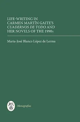 E-Book (pdf) Life Writing in Carmen Martín Gaite's Cuadernos de todo and her Novels of the 1990s von Maria-José Blanco López de Lerma