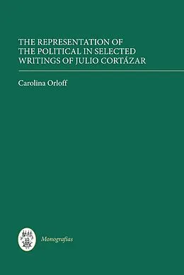 E-Book (pdf) The Representation of the Political in Selected Writings of Julio Cortázar von Carolina Orloff