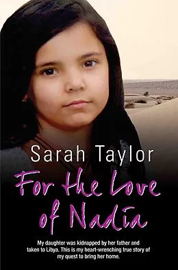 E-Book (epub) For the Love of Nadia - My daughter was kidnapped by her father and taken to Libya. This is my heart-wrenching true story of my quest to bring her home von Sarah Taylor