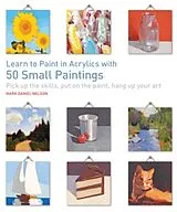 Kartonierter Einband Learn to Paint in Acrylics with 50 Small Paintings von Mark Daniel Nelson