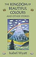 E-Book (epub) The Kingdom of Beautiful Colours and Other Stories von Isabel Wyatt