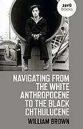 E-Book (epub) Navigating from the White Anthropocene to the Black Chthulucene von William Brown
