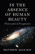 E-Book (epub) In the Absence of Human Beauty von Matthew Alun Ray