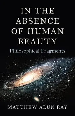 E-Book (epub) In the Absence of Human Beauty von Matthew Alun Ray