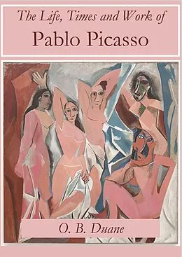 E-Book (epub) The Life, Times and Work of Pablo Picasso von O. B. Duane