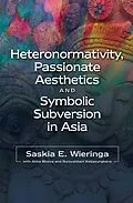 E-Book (pdf) Heteronormativity, Passionate Aesthetics and Symbolic Subversion in Asia von Saskia E. Wieringa