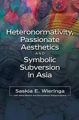 E-Book (pdf) Heteronormativity, Passionate Aesthetics and Symbolic Subversion in Asia von Saskia E. Wieringa