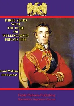 E-Book (epub) Three years with the Duke, or Wellington in private life. By an Ex-Aid-de-Camp von Lord William Pitt Lennox
