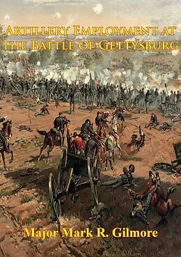E-Book (epub) Artillery Employment At The Battle Of Gettysburg [Illustrated Edition] von Major Mark R. Gilmore