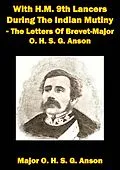 E-Book (epub) With H.M. 9th Lancers During The Indian Mutiny - The Letters Of Brevet-Major O. H. S. G. Anson [Illustrated Edition] von Major Octavius H. S. G. Anson