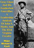 E-Book (epub) Gray Ghost And His Featherbed Guerrillas: A Leadership Analysis Of John S. Mosby And The 43rd Virginia Cavalry von Major Michael D. Pyott