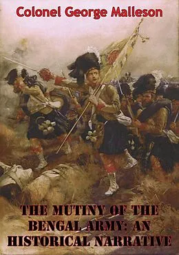 E-Book (epub) Mutiny Of The Bengal Army: An Historical Narrative [Two volumes in One] [Illustrated Edition] von Colonel George Bruce Malleson