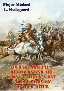 E-Book (epub) Colonel Joseph J. Reynolds And The Saint Patrick's Day Celebration On Powder River; von Major Michael L. Hedegaard
