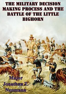 E-Book (epub) Military Decision Making Process And The Battle Of The Little Bighorn von Major Jonathan T. Neumann U. S. Army