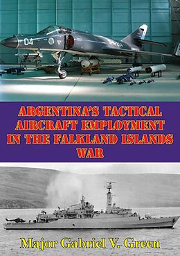 E-Book (epub) Argentina's Tactical Aircraft Employment In The Falkland Islands War von Major Gabriel V. Green