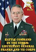 E-Book (epub) Battle Command In The Storm: Lieutenant General Franks And VII Corps von Major John T. Ryan