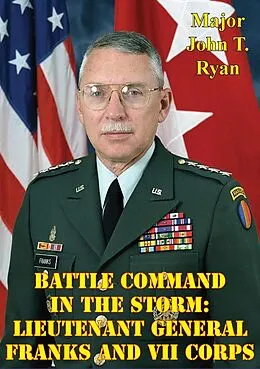 E-Book (epub) Battle Command In The Storm: Lieutenant General Franks And VII Corps von Major John T. Ryan
